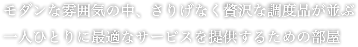 モダンな雰囲気の中、さりげなく贅沢な調度品が並ぶ 一人ひとりに最適なサービスを提供するための部屋