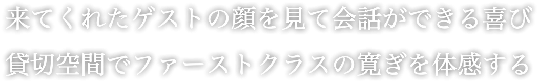 来てくれたゲストの顔を見て会話ができる喜び 貸切空間でファーストクラスの寛ぎを体感する