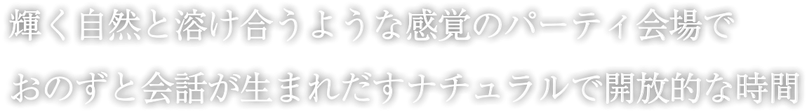 輝く自然と溶け合うような感覚のパーティ会場でおのずと会話が生まれだすナチュラルで開放的な時間