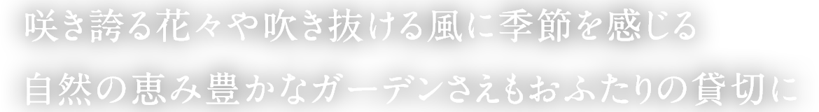 咲き誇る花々や吹き抜ける風に季節を感じる自然の恵み豊かなガーデンさえもおふたりの貸切に