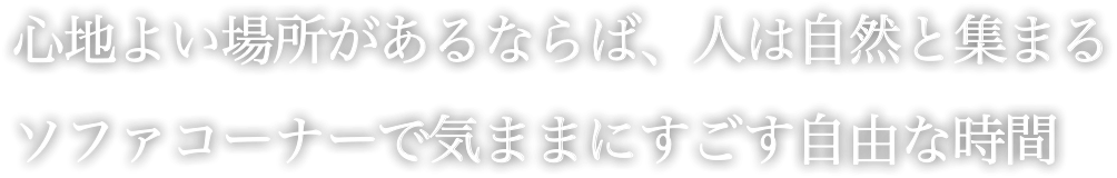 心地よい場所があるならば、人は自然と集まる ソファーコーナーで気ままにすごす自由な時間